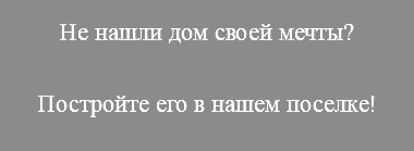 Не нашли дом своей мечты? Постройте его в нашем поселке!